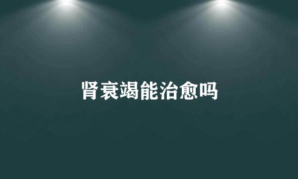 肾衰竭能治愈吗