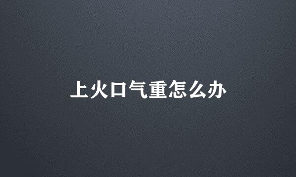 上火口气重怎么办