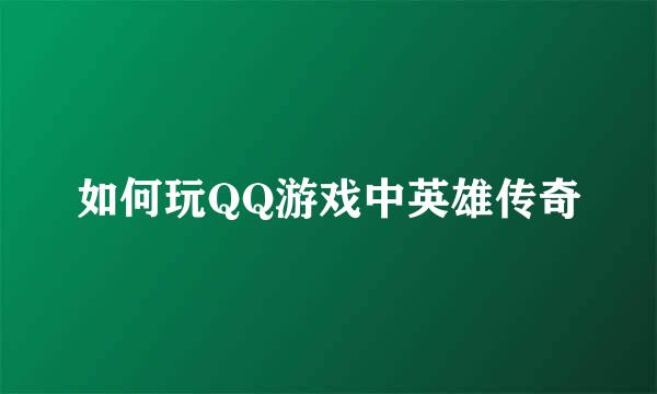 如何玩QQ游戏中英雄传奇