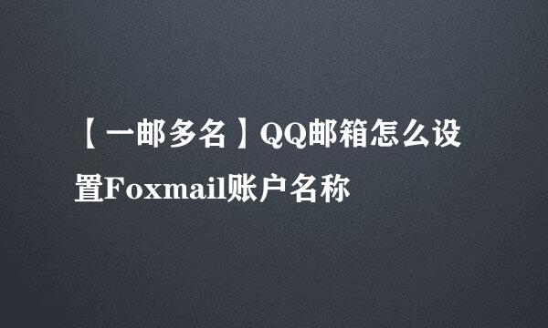 【一邮多名】QQ邮箱怎么设置Foxmail账户名称