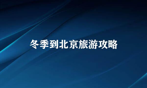 冬季到北京旅游攻略
