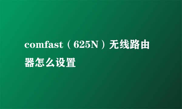 comfast（625N）无线路由器怎么设置
