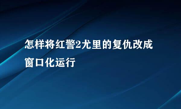怎样将红警2尤里的复仇改成窗口化运行
