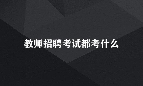 教师招聘考试都考什么