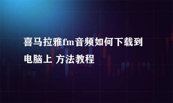 喜马拉雅fm音频如何下载到电脑上 方法教程