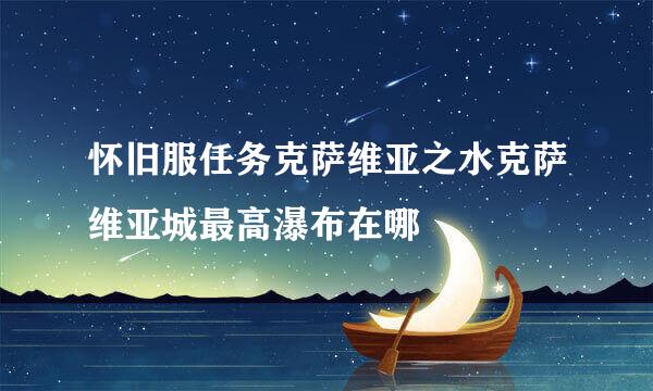 怀旧服任务克萨维亚之水克萨维亚城最高瀑布在哪