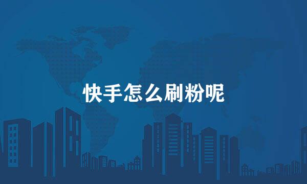 快手怎么刷粉呢