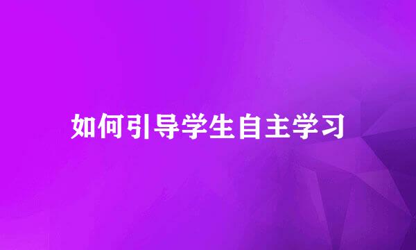 如何引导学生自主学习