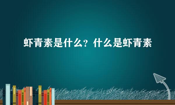虾青素是什么？什么是虾青素