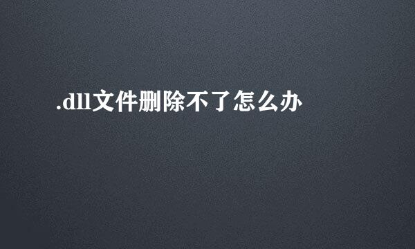 .dll文件删除不了怎么办