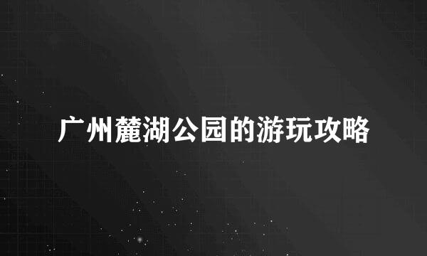 广州麓湖公园的游玩攻略