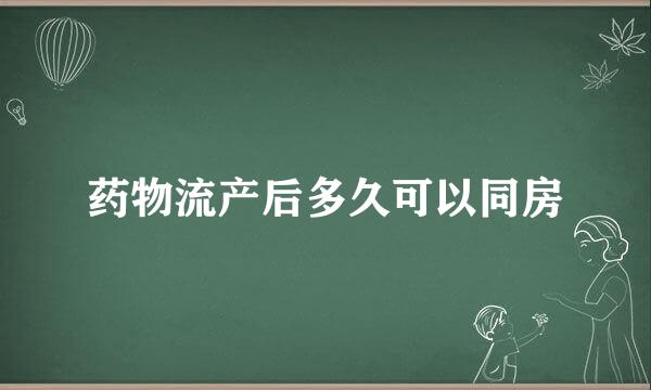 药物流产后多久可以同房