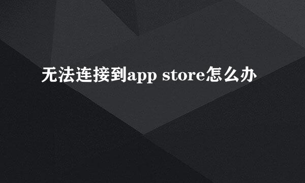 无法连接到app store怎么办