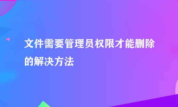 文件需要管理员权限才能删除的解决方法