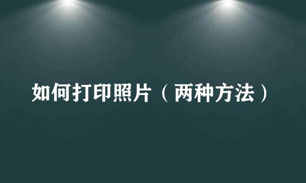 如何打印照片（两种方法）