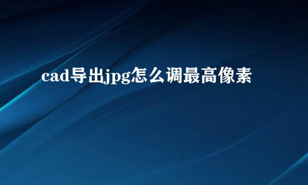 cad导出jpg怎么调最高像素