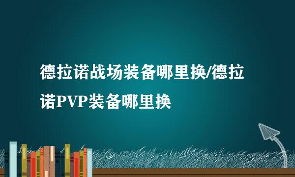 德拉诺战场装备哪里换/德拉诺PVP装备哪里换