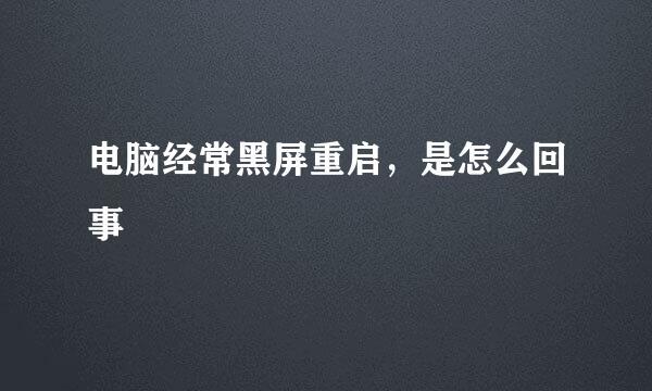 电脑经常黑屏重启，是怎么回事