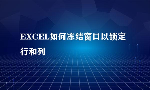 EXCEL如何冻结窗口以锁定行和列