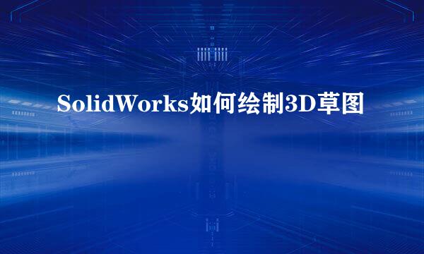 SolidWorks如何绘制3D草图