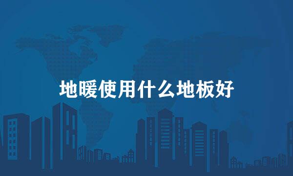地暖使用什么地板好