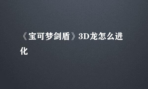 《宝可梦剑盾》3D龙怎么进化