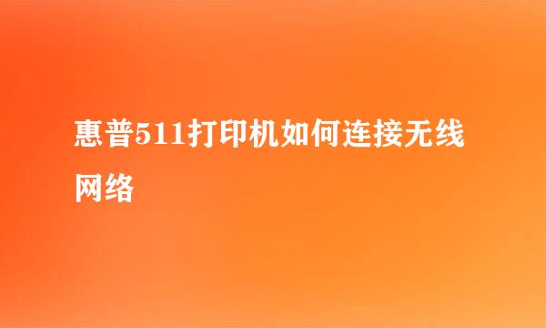 惠普511打印机如何连接无线网络