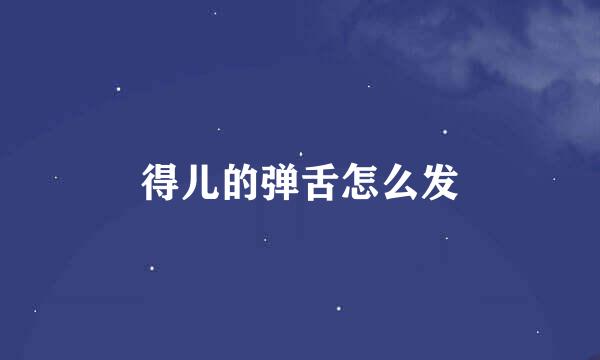 得儿的弹舌怎么发