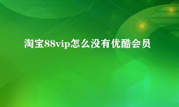 淘宝88vip怎么没有优酷会员