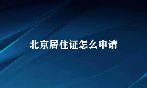 北京居住证怎么申请
