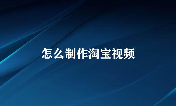 怎么制作淘宝视频