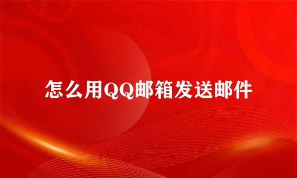 怎么用QQ邮箱发送邮件