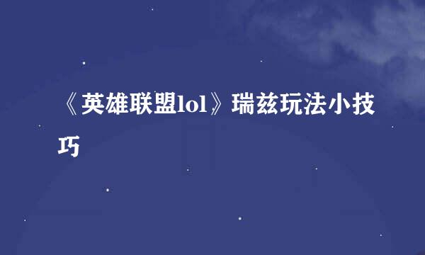《英雄联盟lol》瑞兹玩法小技巧