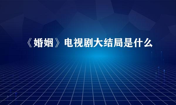 《婚姻》电视剧大结局是什么