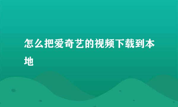 怎么把爱奇艺的视频下载到本地