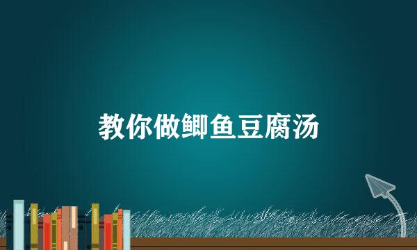 教你做鲫鱼豆腐汤