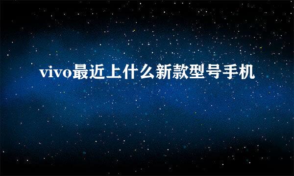 vivo最近上什么新款型号手机