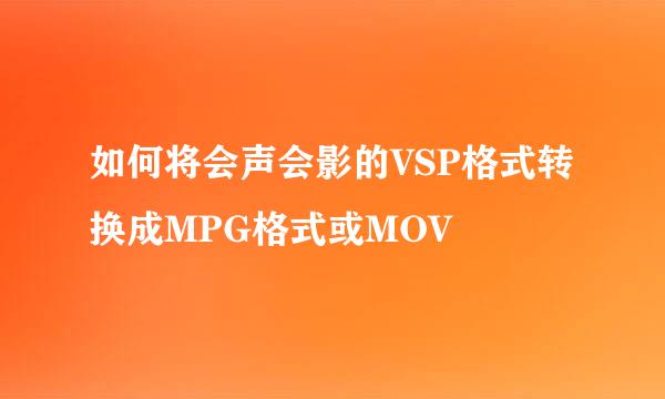 如何将会声会影的VSP格式转换成MPG格式或MOV