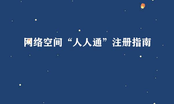 网络空间“人人通”注册指南