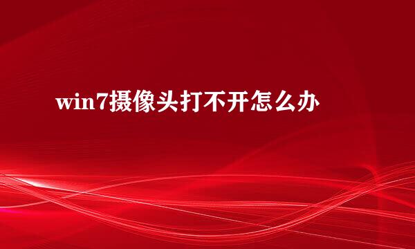 win7摄像头打不开怎么办