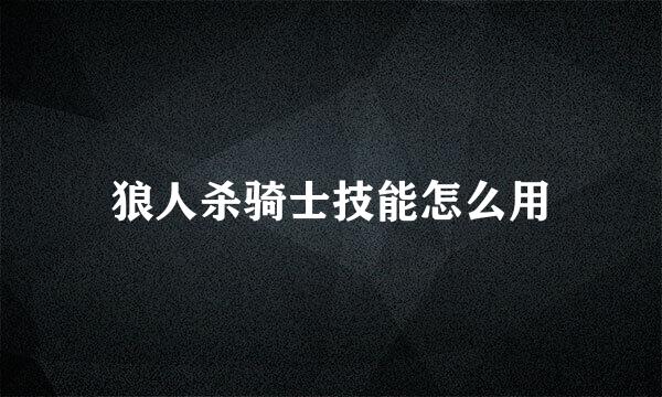 狼人杀骑士技能怎么用