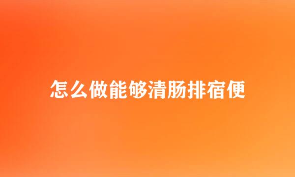 怎么做能够清肠排宿便