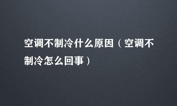 空调不制冷什么原因（空调不制冷怎么回事）