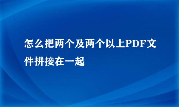怎么把两个及两个以上PDF文件拼接在一起