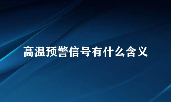 高温预警信号有什么含义