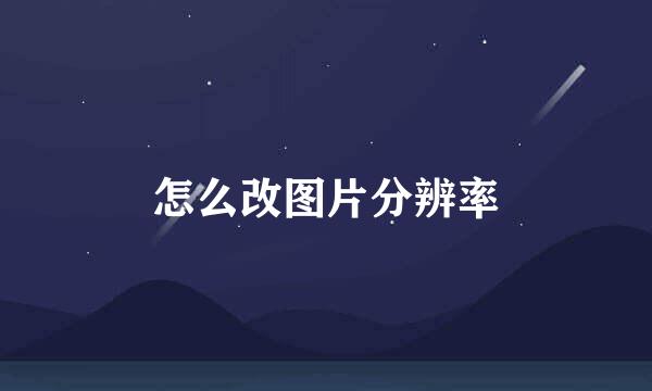 怎么改图片分辨率