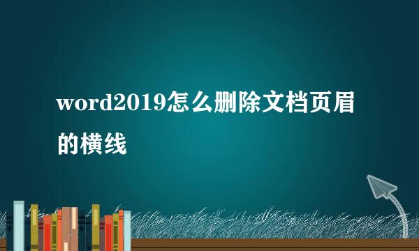 word2019怎么删除文档页眉的横线