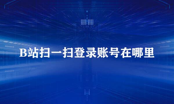 B站扫一扫登录账号在哪里