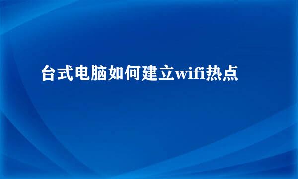 台式电脑如何建立wifi热点