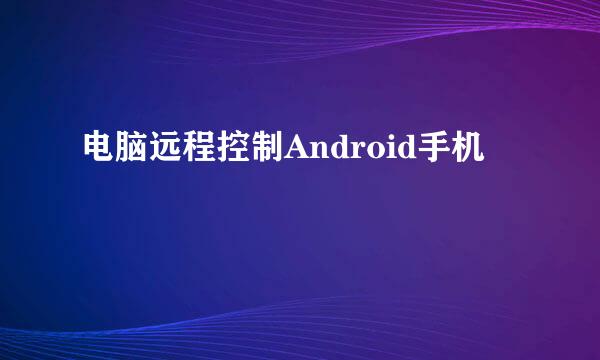 电脑远程控制Android手机